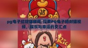 pg电子招财猫视频-探索PG电子招财猫视频，娱乐与幸运的交汇点