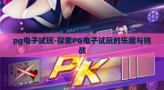 pg电子试玩-探索PG电子试玩的乐趣与挑战