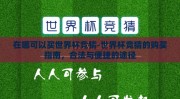 在哪可以买世界杯竞猜-世界杯竞猜的购买指南，合法与便捷的途径