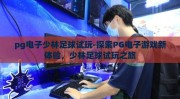 pg电子少林足球试玩-探索PG电子游戏新体验，少林足球试玩之旅
