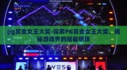 pg赏金女王大奖-探索PG赏金女王大奖，揭秘游戏界的璀璨明珠