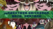 pg赏金船长下载官网-探索PG赏金船长的冒险之旅，从官网下载启航