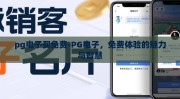 pg电子买免费-PG电子，免费体验的魅力与智慧