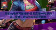 高爆pg电子网站推荐-探索高爆PG电子网站，安全、合法与娱乐的平衡点