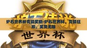炉石世界杯竞猜奖励-炉石世界杯，竞猜狂欢，奖赏无限