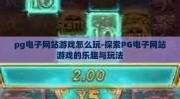 pg电子网站游戏怎么玩-探索PG电子网站游戏的乐趣与玩法