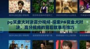 pg赏金大对决高分视频-探索PG赏金大对决，高分视频的背后故事与技巧