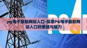 pg电子最新网站入口-探索PG电子最新网站入口的便捷与魅力