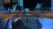 pg电子2000倍-探索PG电子2000倍，一场技术与娱乐的跨界盛宴