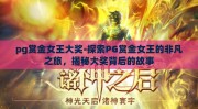 pg赏金女王大奖-探索PG赏金女王的非凡之旅，揭秘大奖背后的故事