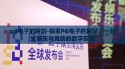 pg电子的网站-探索PG电子的网站，一站式娱乐与竞技的数字乐园