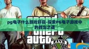 pg电子什么游戏好赢-探索PG电子游戏中的胜出之道