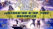 pg电子游戏澳门壕梦-澳门壕梦，PG电子游戏中的梦幻之旅