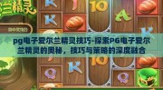pg电子爱尔兰精灵技巧-探索PG电子爱尔兰精灵的奥秘，技巧与策略的深度融合