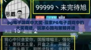 pg电子游戏中大奖-探索PG电子游戏中的大奖奇迹，玩家心路与策略并进
