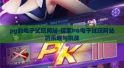pg的电子试玩网站-探索PG电子试玩网站的乐趣与挑战