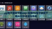 pg电子游戏下载app-探索PG电子游戏下载APP的便捷与乐趣