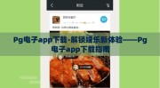Pg电子app下载-解锁娱乐新体验——Pg电子app下载指南