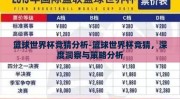 篮球世界杯竞猜分析-篮球世界杯竞猜，深度洞察与策略分析