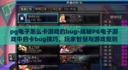 pg电子怎么卡游戏的bug-揭秘PG电子游戏中的卡bug技巧，玩家智慧与游戏规则的微妙平衡