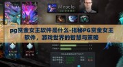 pg赏金女王软件是什么-揭秘PG赏金女王软件，游戏世界的智慧与策略