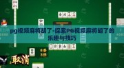 pg视频麻将胡了-探索PG视频麻将胡了的乐趣与技巧