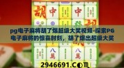 pg电子麻将胡了爆超级大奖视频-探索PG电子麻将的惊喜时刻，胡了爆出超级大奖的震撼瞬间