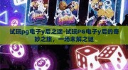 试玩pg电子y后之迷-试玩PG电子y后的奇妙之旅，一场未解之谜