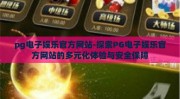 pg电子娱乐官方网站-探索PG电子娱乐官方网站的多元化体验与安全保障