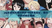 pg赏金船长爆分视频-PG赏金船长，爆分时刻的精彩瞬间