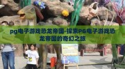 pg电子游戏恐龙帝国-探索PG电子游戏恐龙帝国的奇幻之旅