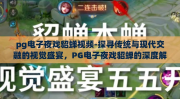 pg电子夜戏貂蝉视频-探寻传统与现代交融的视觉盛宴，PG电子夜戏貂蝉的深度解析