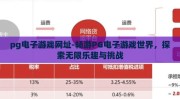 pg电子游戏网址-畅游PG电子游戏世界，探索无限乐趣与挑战