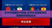 世界杯竞猜软件特色-世界杯竞猜新体验，揭秘软件特色亮点