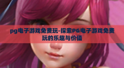 pg电子游戏免费玩-探索PG电子游戏免费玩的乐趣与价值