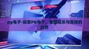 pg电子-探索PG电子，重塑娱乐与竞技的边界