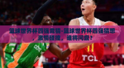 篮球世界杯四强竞猜-篮球世界杯四强猜想，激情碰撞，谁将问鼎？