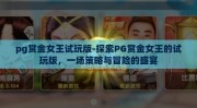 pg赏金女王试玩版-探索PG赏金女王的试玩版，一场策略与冒险的盛宴