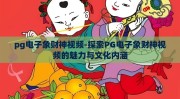 pg电子象财神视频-探索PG电子象财神视频的魅力与文化内涵