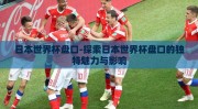 日本世界杯盘口-探索日本世界杯盘口的独特魅力与影响
