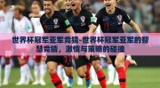 世界杯冠军亚军竞猜-世界杯冠军亚军的智慧竞猜，激情与策略的碰撞