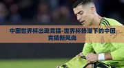 中国世界杯出现竞猜-世界杯热潮下的中国竞猜新风尚