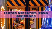PG电子游艺-探索PG电子游艺，重塑娱乐体验的数字新纪元