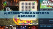 pg电子游戏哪个容易出分-探索PG电子游戏中的出分奥秘