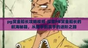 pg赏金船长攻略视频-探索PG赏金船长的航海秘籍，从新手到高手的进阶之路