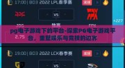 pg电子游戏下的平台-探索PG电子游戏平台，重塑娱乐与竞技的边界