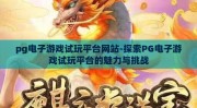 pg电子游戏试玩平台网站-探索PG电子游戏试玩平台的魅力与挑战