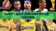pg电子一直杀分-探索PG电子游戏中的一直杀分现象