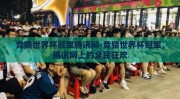 竞猜世界杯冠军腾讯网-竞猜世界杯冠军，腾讯网上的全民狂欢