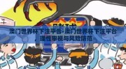 澳门世界杯下注平台-澳门世界杯下注平台，理性审视与风险防范